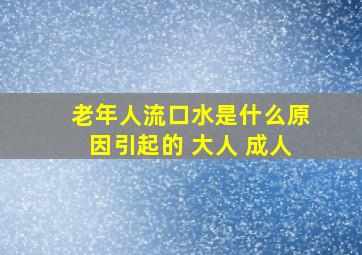 老年人流口水是什么原因引起的 大人 成人